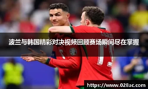 波兰与韩国精彩对决视频回顾赛场瞬间尽在掌握