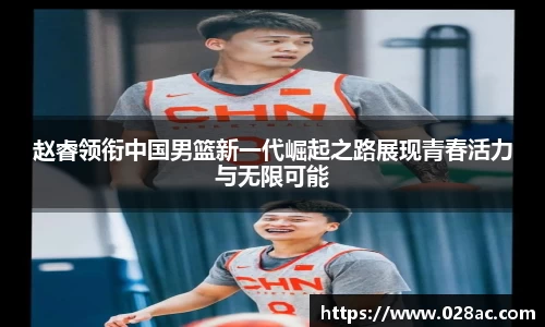 赵睿领衔中国男篮新一代崛起之路展现青春活力与无限可能