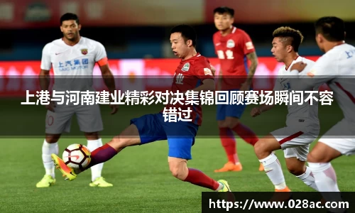 上港与河南建业精彩对决集锦回顾赛场瞬间不容错过