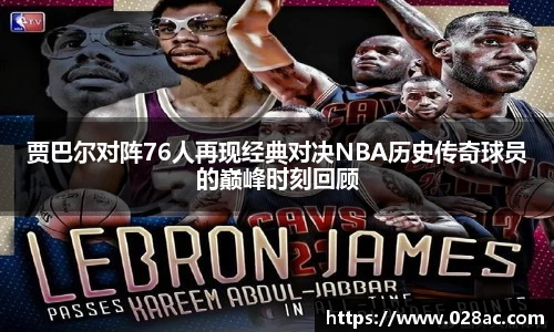 贾巴尔对阵76人再现经典对决NBA历史传奇球员的巅峰时刻回顾