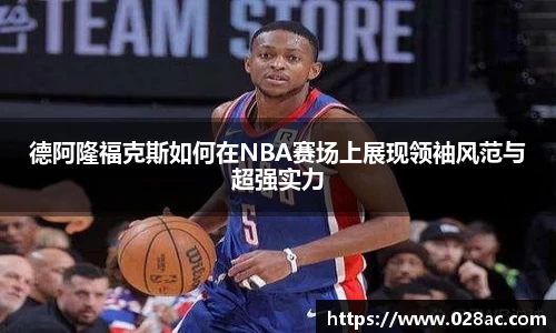 德阿隆福克斯如何在NBA赛场上展现领袖风范与超强实力
