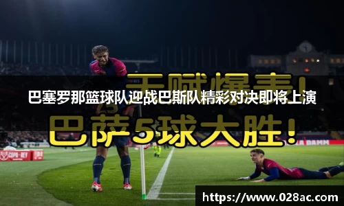 巴塞罗那篮球队迎战巴斯队精彩对决即将上演
