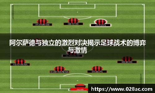 阿尔萨德与独立的激烈对决揭示足球战术的博弈与激情