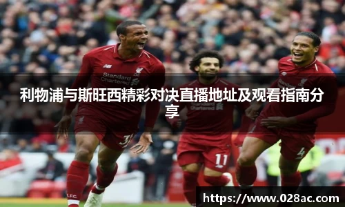 利物浦与斯旺西精彩对决直播地址及观看指南分享