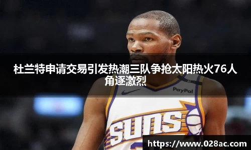 杜兰特申请交易引发热潮三队争抢太阳热火76人角逐激烈