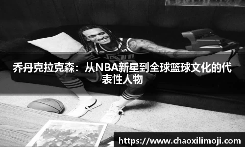 乔丹克拉克森：从NBA新星到全球篮球文化的代表性人物