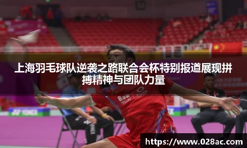 上海羽毛球队逆袭之路联合会杯特别报道展现拼搏精神与团队力量